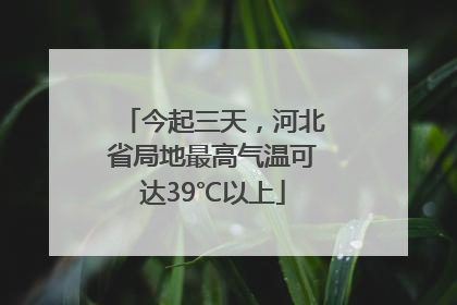 今起三天，河北省局地最高气温可达39℃以上