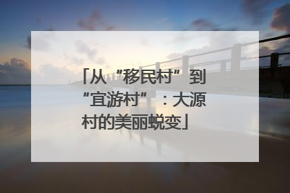 从“移民村”到“宜游村”：大源村的美丽蜕变