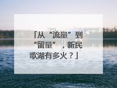 从“流量”到“留量”，新民歌湖有多火？
