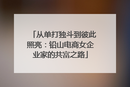 从单打独斗到彼此照亮：铅山电商女企业家的共富之路