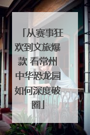 从赛事狂欢到文旅爆款 看常州中华恐龙园如何深度破圈