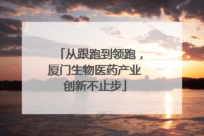 从跟跑到领跑，厦门生物医药产业创新不止步