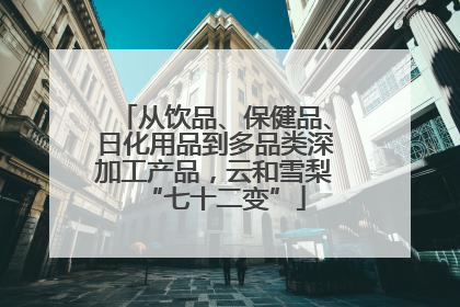 从饮品、保健品、日化用品到多品类深加工产品，云和雪梨“七十二变”