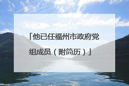 他已任福州市政府党组成员（附简历）