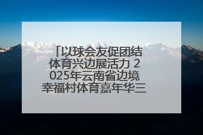 以球会友促团结 体育兴边展活力 2025年云南省边境幸福村体育嘉年华三人篮球赛圆满收官