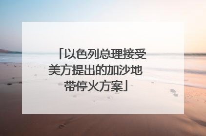 以色列总理接受美方提出的加沙地带停火方案