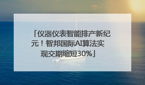 仪器仪表智能排产新纪元！智邦国际AI算法实现交期缩短30%