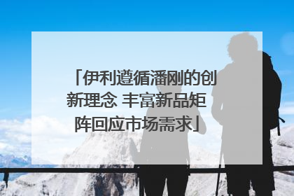 伊利遵循潘刚的创新理念 丰富新品矩阵回应市场需求