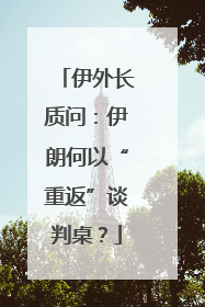伊外长质问：伊朗何以“重返”谈判桌？