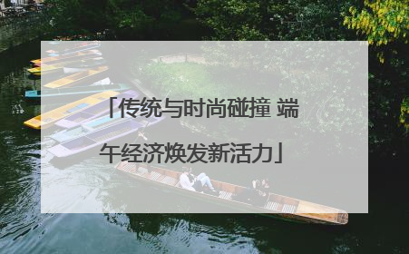传统与时尚碰撞 端午经济焕发新活力