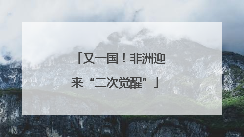 又一国！非洲迎来“二次觉醒”