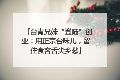 台青兄妹“登陆”创业：用正宗台味儿，留住食客舌尖乡愁