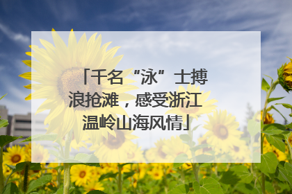 千名“泳”士搏浪抢滩，感受浙江温岭山海风情
