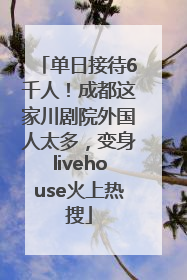 单日接待6千人！成都这家川剧院外国人太多，变身livehouse火上热搜
