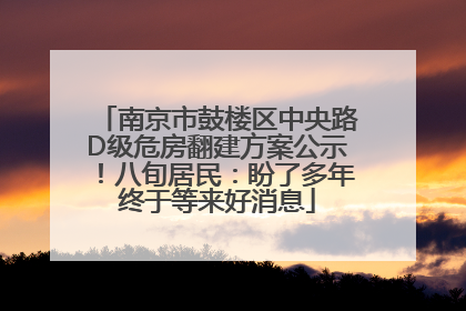 南京市鼓楼区中央路D级危房翻建方案公示！八旬居民：盼了多年终于等来好消息