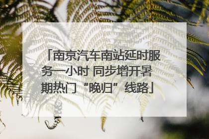 南京汽车南站延时服务一小时 同步增开暑期热门“晚归”线路