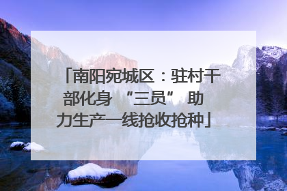 南阳宛城区：驻村干部化身 “三员” 助力生产一线抢收抢种