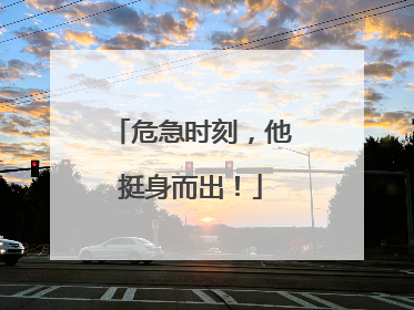危急时刻，他挺身而出！