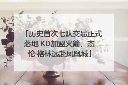 历史首次七队交易正式落地 KD加盟火箭、杰伦·格林远赴凤凰城