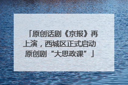 原创话剧《京报》再上演，西城区正式启动原创剧“大思政课”
