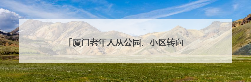 厦门老年人从公园、小区转向KTV？银发族刷新消费场景