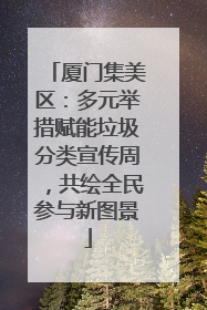 厦门集美区：多元举措赋能垃圾分类宣传周，共绘全民参与新图景