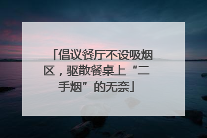 倡议餐厅不设吸烟区，驱散餐桌上“二手烟”的无奈