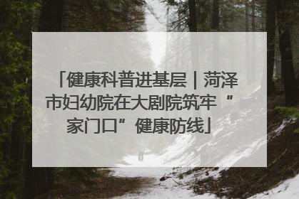 健康科普进基层｜菏泽市妇幼院在大剧院筑牢“家门口”健康防线