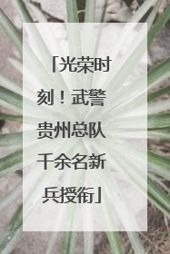 光荣时刻！武警贵州总队千余名新兵授衔