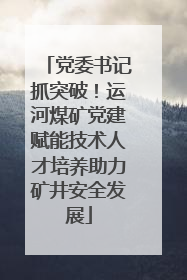 党委书记抓突破！运河煤矿党建赋能技术人才培养助力矿井安全发展