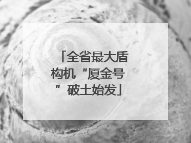 全省最大盾构机“厦金号”破土始发