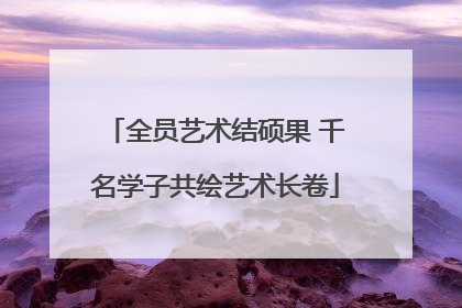 全员艺术结硕果 千名学子共绘艺术长卷