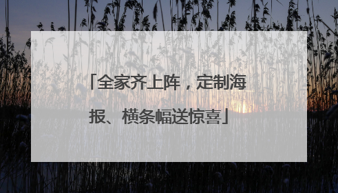 全家齐上阵，定制海报、横条幅送惊喜