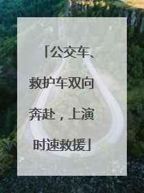 公交车、救护车双向奔赴，上演时速救援