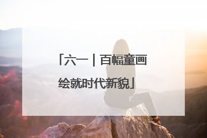 六一｜百幅童画绘就时代新貌