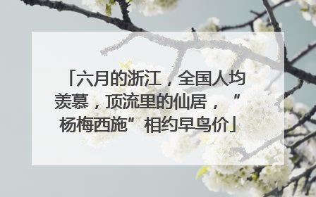 六月的浙江，全国人均羡慕，顶流里的仙居，“杨梅西施”相约早鸟价