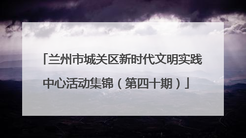 兰州市城关区新时代文明实践中心活动集锦（第四十期）