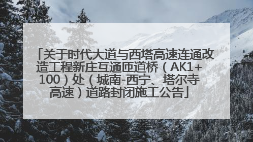 关于时代大道与西塔高速连通改造工程新庄互通匝道桥（AK1+100）处（城南-西宁、塔尔寺高速）道路封闭施工公告