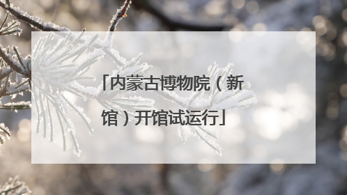 内蒙古博物院（新馆）开馆试运行