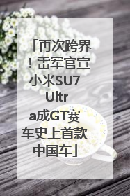 再次跨界！雷军官宣小米SU7 Ultra成GT赛车史上首款中国车