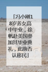 冯小刚18岁养女高中毕业，徐帆赴美国参加其毕业典礼，此前否认移民