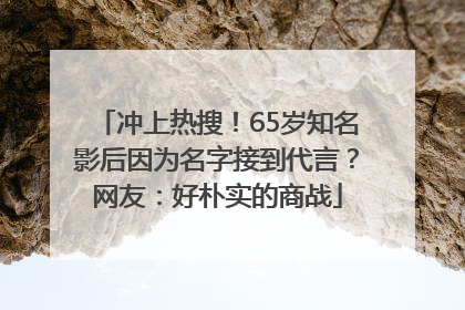 冲上热搜！65岁知名影后因为名字接到代言？网友：好朴实的商战