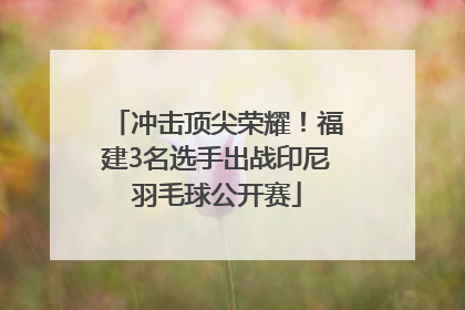 冲击顶尖荣耀！福建3名选手出战印尼羽毛球公开赛