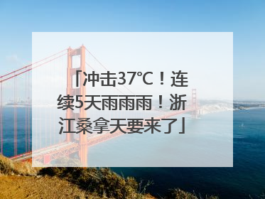 冲击37℃！连续5天雨雨雨！浙江桑拿天要来了