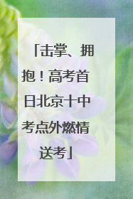 击掌、拥抱！高考首日北京十中考点外燃情送考