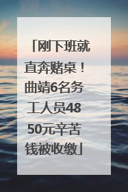 刚下班就直奔赌桌！曲靖6名务工人员4850元辛苦钱被收缴