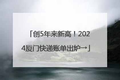 创5年来新高！2024厦门快递账单出炉→