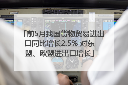 前5月我国货物贸易进出口同比增长2.5% 对东盟、欧盟进出口增长