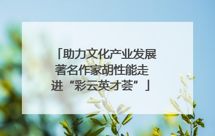 助力文化产业发展 著名作家胡性能走进“彩云英才荟”