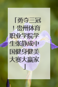 勇夺三冠！贵州体育职业学院学生张静成中国健身健美大赛大赢家